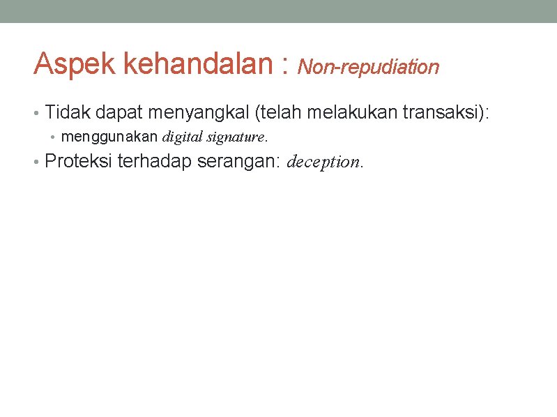 Aspek kehandalan : Non-repudiation • Tidak dapat menyangkal (telah melakukan transaksi): • menggunakan digital