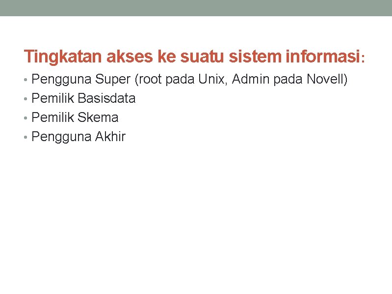 Tingkatan akses ke suatu sistem informasi: • Pengguna Super (root pada Unix, Admin pada