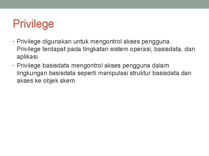 Privilege • Privilege digunakan untuk mengontrol akses pengguna. Privilege terdapat pada tingkatan sistem operasi,