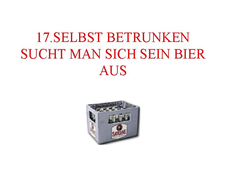 17. SELBST BETRUNKEN SUCHT MAN SICH SEIN BIER AUS 