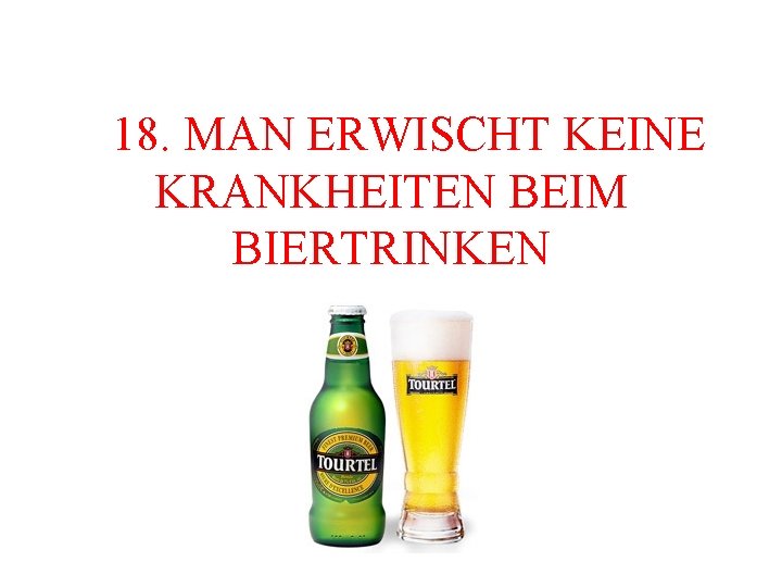  18. MAN ERWISCHT KEINE KRANKHEITEN BEIM BIERTRINKEN 