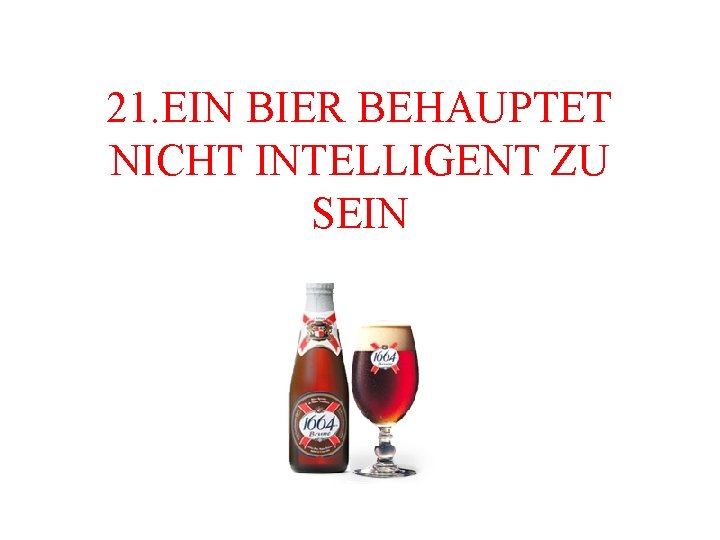 21. EIN BIER BEHAUPTET NICHT INTELLIGENT ZU SEIN 