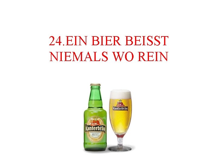 24. EIN BIER BEISST NIEMALS WO REIN 