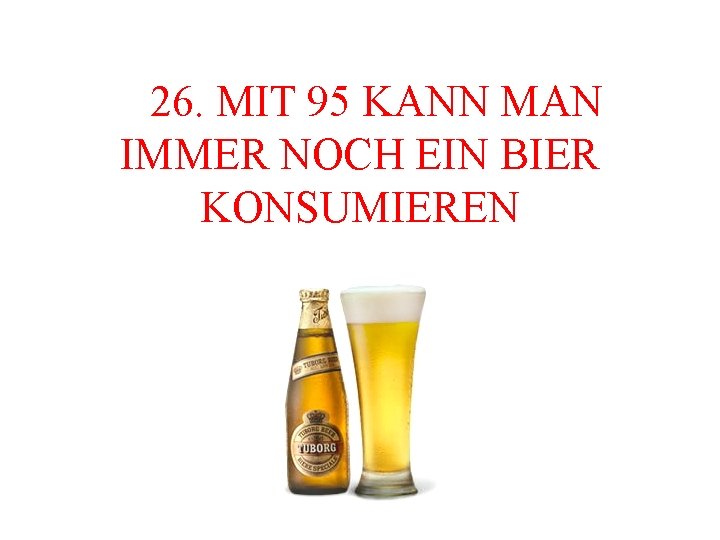  26. MIT 95 KANN MAN IMMER NOCH EIN BIER KONSUMIEREN 