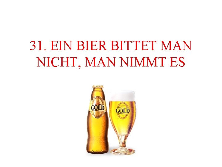 31. EIN BIER BITTET MAN NICHT, MAN NIMMT ES 