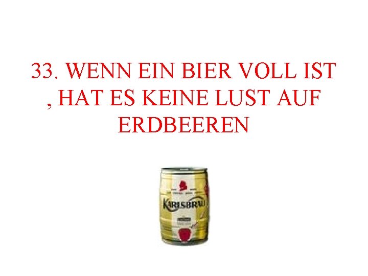 33. WENN EIN BIER VOLL IST , HAT ES KEINE LUST AUF ERDBEEREN 