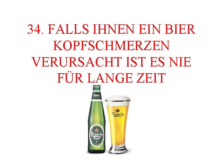 34. FALLS IHNEN EIN BIER KOPFSCHMERZEN VERURSACHT IST ES NIE FÜR LANGE ZEIT 