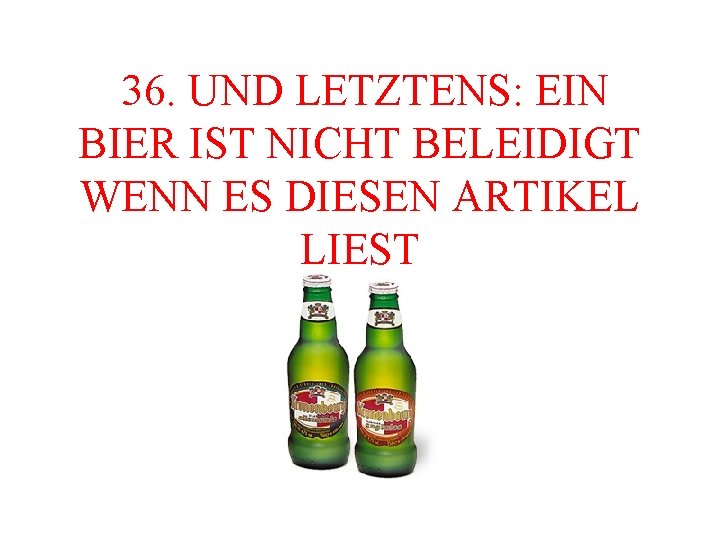  36. UND LETZTENS: EIN BIER IST NICHT BELEIDIGT WENN ES DIESEN ARTIKEL LIEST