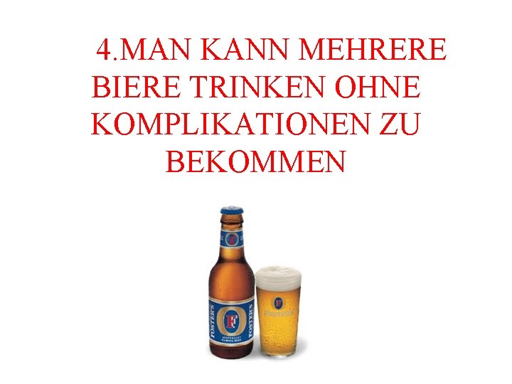  4. MAN KANN MEHRERE BIERE TRINKEN OHNE KOMPLIKATIONEN ZU BEKOMMEN 