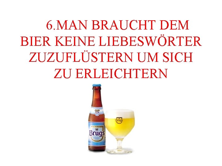  6. MAN BRAUCHT DEM BIER KEINE LIEBESWÖRTER ZUZUFLÜSTERN UM SICH ZU ERLEICHTERN 