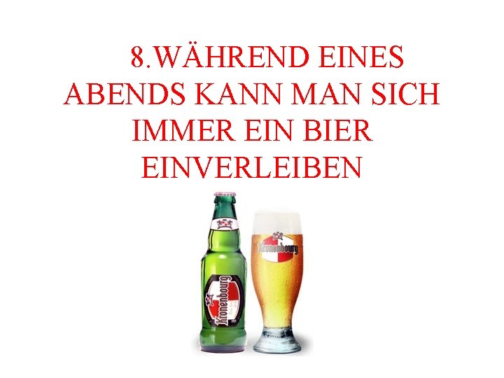  8. WÄHREND EINES ABENDS KANN MAN SICH IMMER EIN BIER EINVERLEIBEN 