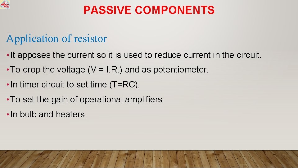 PASSIVE COMPONENTS Application of resistor • It apposes the current so it is used