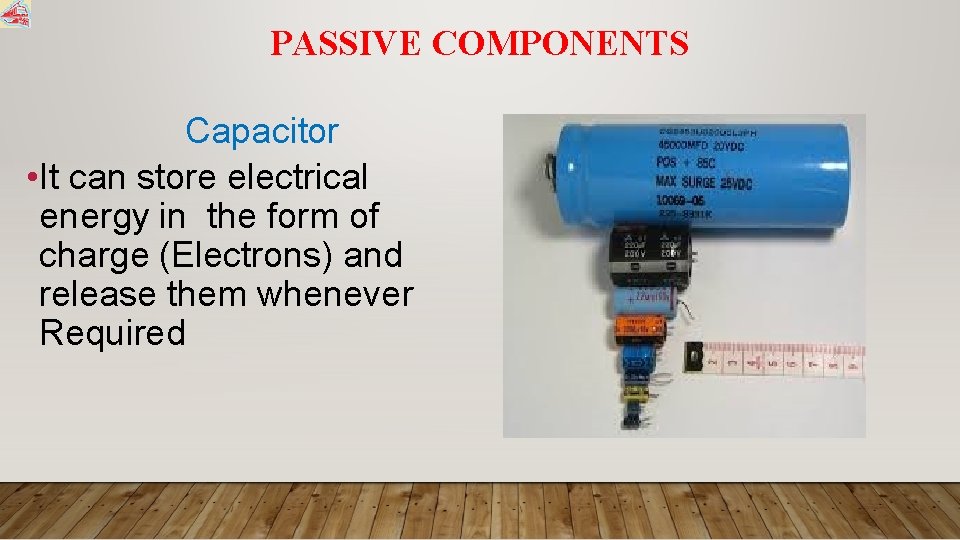 PASSIVE COMPONENTS Capacitor • It can store electrical energy in the form of charge