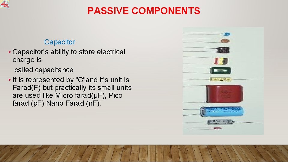 PASSIVE COMPONENTS Capacitor • Capacitor’s ability to store electrical charge is called capacitance •