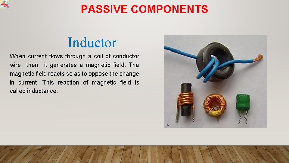PASSIVE COMPONENTS Inductor When current flows through a coil of conductor wire then it