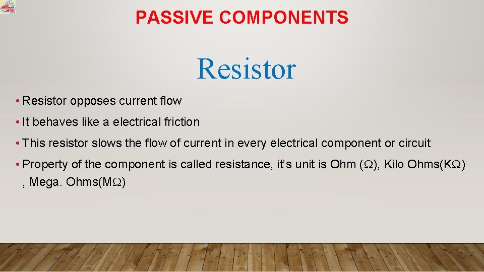 PASSIVE COMPONENTS Resistor • Resistor opposes current flow • It behaves like a electrical