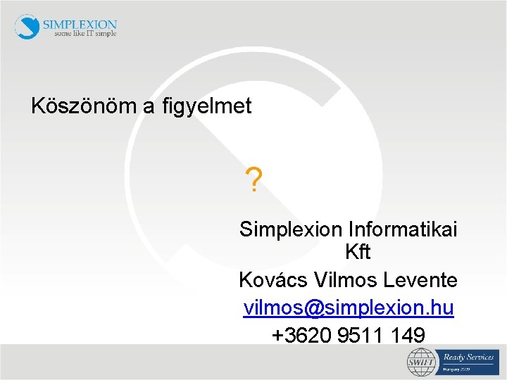 Köszönöm a figyelmet ? Simplexion Informatikai Kft Kovács Vilmos Levente vilmos@simplexion. hu +3620 9511