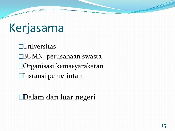 Kerjasama �Universitas �BUMN, perusahaan swasta �Organisasi kemasyarakatan �Instansi pemerintah �Dalam dan luar negeri 15