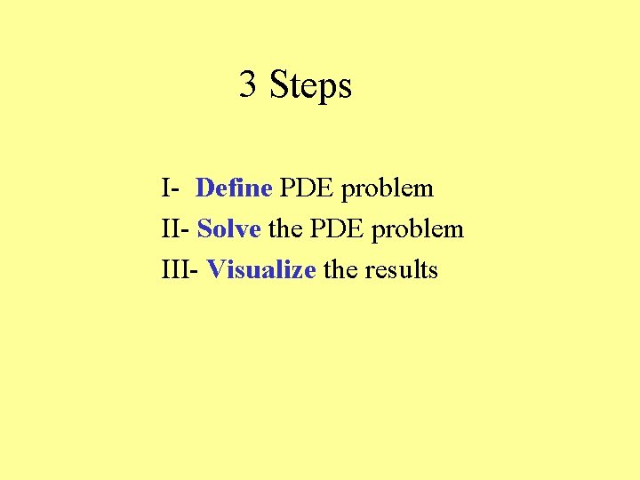 3 Steps I- Define PDE problem II- Solve the PDE problem III- Visualize the