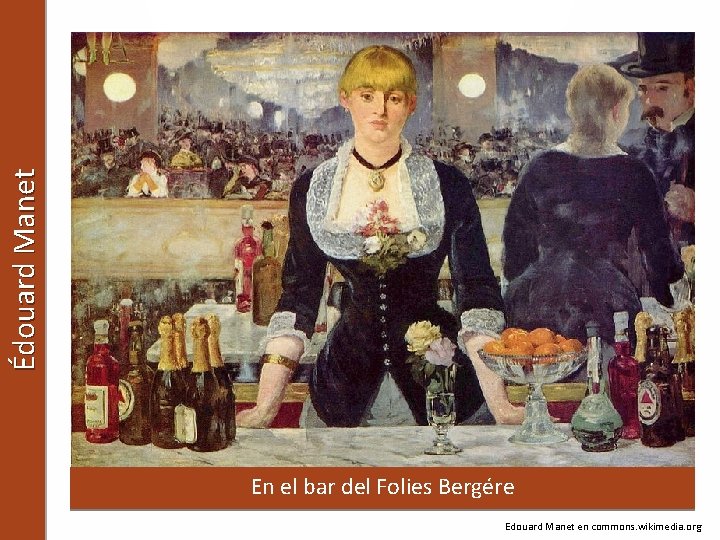 Édouard Manet En el bar del Folies Bergére Edouard Manet en commons. wikimedia. org