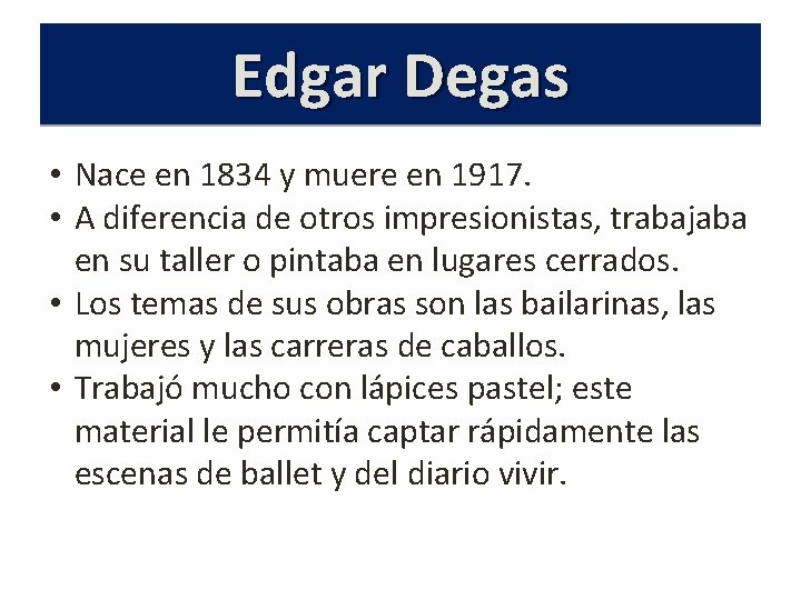 Edgar Degas • Nace en 1834 y muere en 1917. • A diferencia de