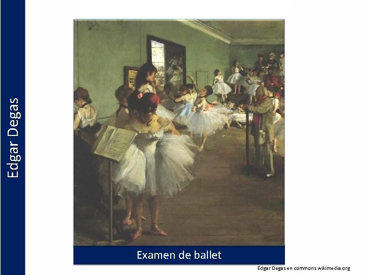 Edgar Degas Examen de ballet Edgar Degas en commons. wikimedia. org 