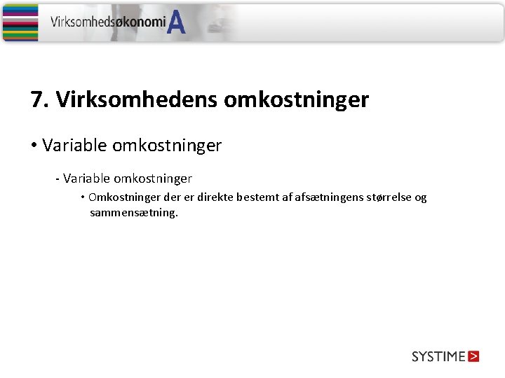 7. Virksomhedens omkostninger • Variable omkostninger - Variable omkostninger • Omkostninger der er direkte