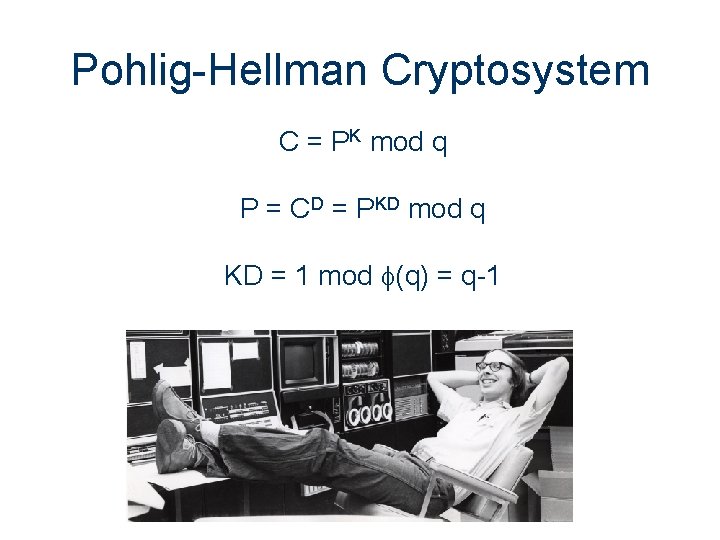 Pohlig-Hellman Cryptosystem C = PK mod q P = CD = PKD mod q