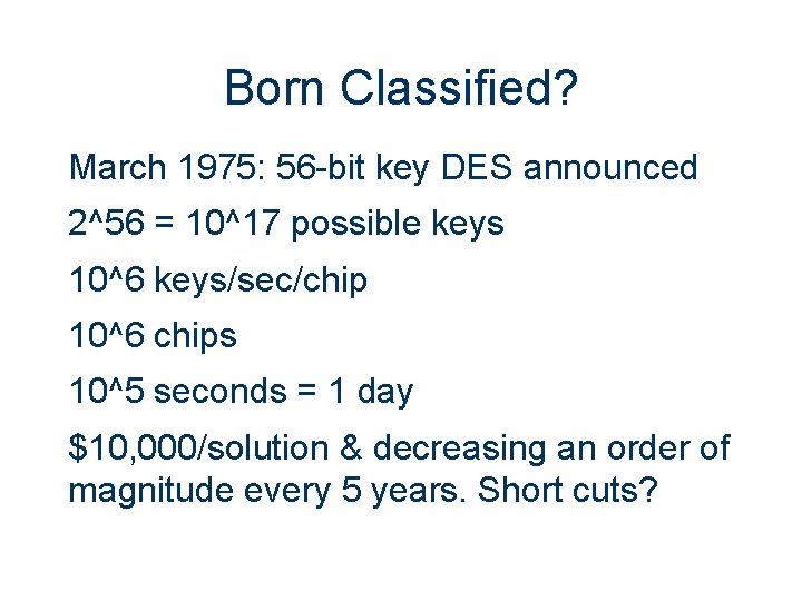 Born Classified? March 1975: 56 -bit key DES announced 2^56 = 10^17 possible keys