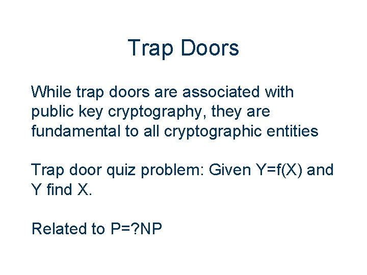 Trap Doors While trap doors are associated with public key cryptography, they are fundamental