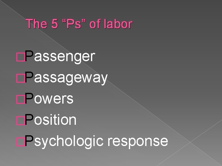 The 5 “Ps” of labor �Passenger �Passageway �Powers �Position �Psychologic response 