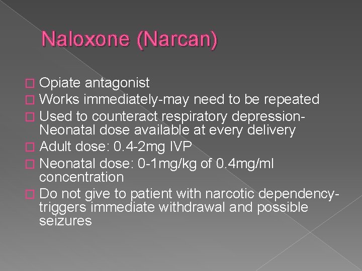 Naloxone (Narcan) Opiate antagonist Works immediately-may need to be repeated Used to counteract respiratory