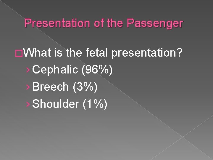 Presentation of the Passenger �What is the fetal presentation? › Cephalic (96%) › Breech