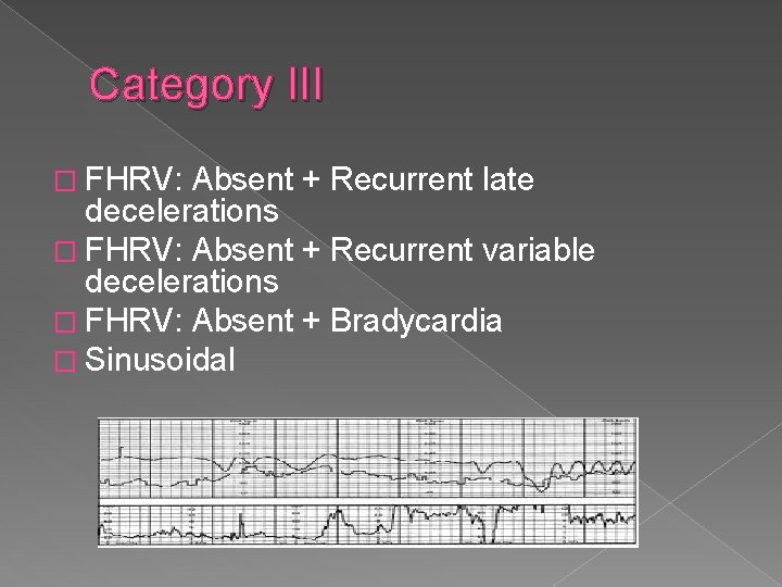Category III � FHRV: Absent + Recurrent late decelerations � FHRV: Absent + Recurrent