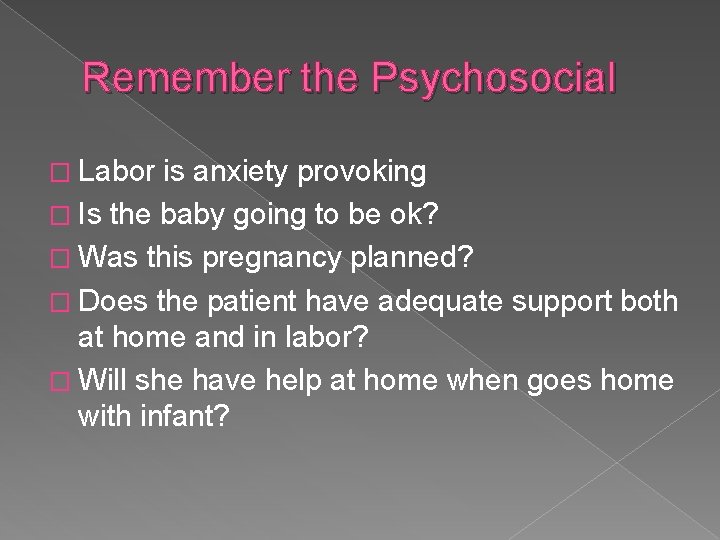 Remember the Psychosocial � Labor is anxiety provoking � Is the baby going to