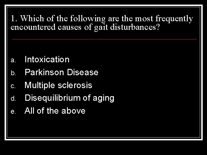1. Which of the following are the most frequently encountered causes of gait disturbances?