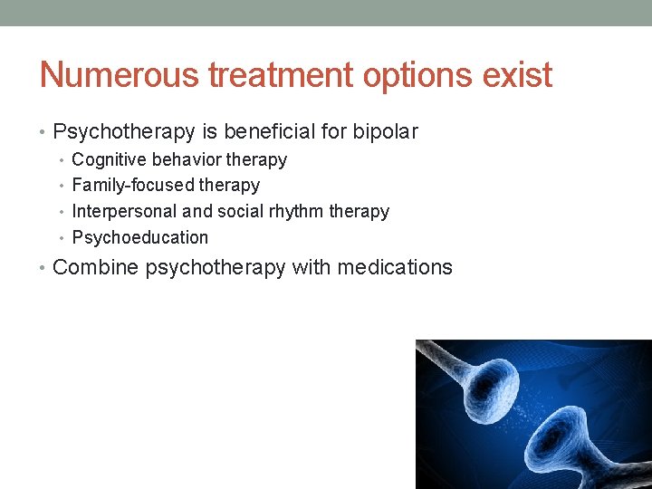 Numerous treatment options exist • Psychotherapy is beneficial for bipolar • Cognitive behavior therapy