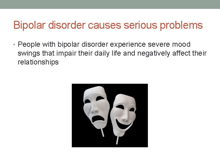 Bipolar disorder causes serious problems • People with bipolar disorder experience severe mood swings