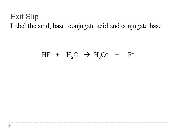 Exit Slip Label the acid, base, conjugate acid and conjugate base HF + H