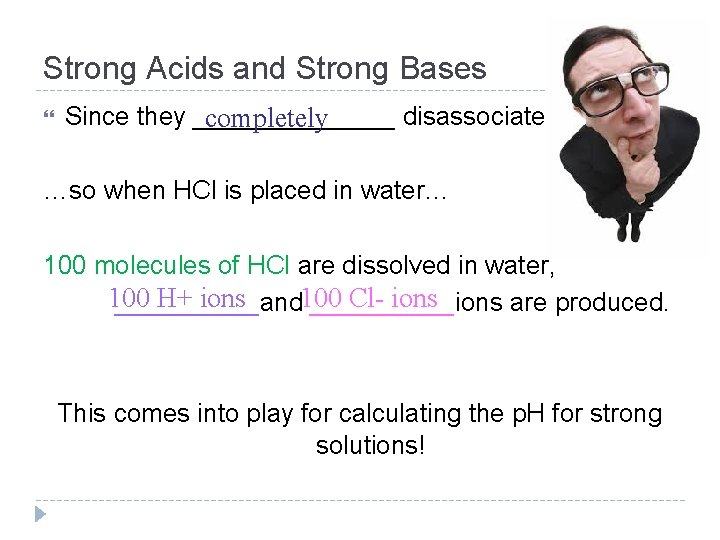 Strong Acids and Strong Bases Since they _______ disassociate… completely …so when HCl is