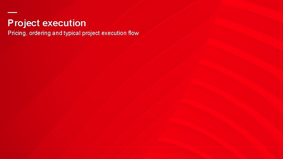 — Project execution Pricing, ordering and typical project execution flow 