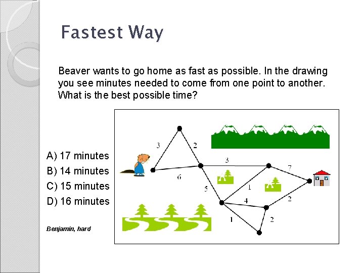 Fastest Way Beaver wants to go home as fast as possible. In the drawing