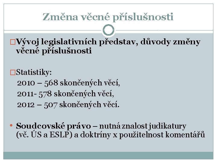 Změna věcné příslušnosti �Vývoj legislativních představ, důvody změny věcné příslušnosti �Statistiky: 2010 – 568