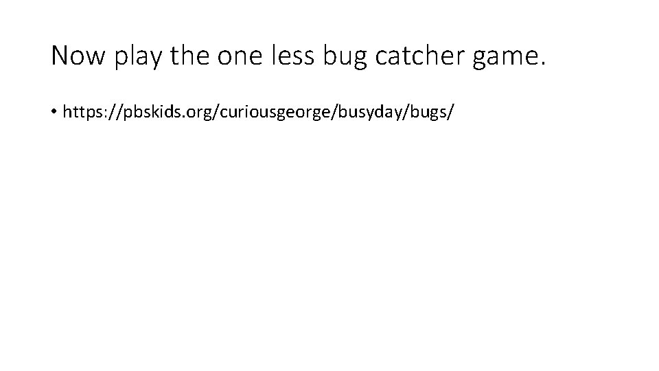 Now play the one less bug catcher game. • https: //pbskids. org/curiousgeorge/busyday/bugs/ 