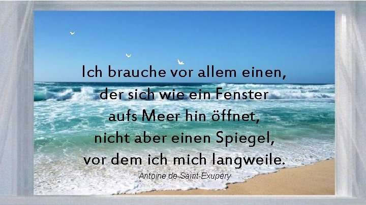 Ich brauche vor allem einen, der sich wie ein Fenster aufs Meer hin öffnet,