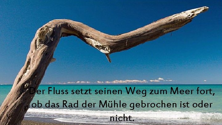 Der Fluss setzt seinen Weg zum Meer fort, ob das Rad der Mühle gebrochen