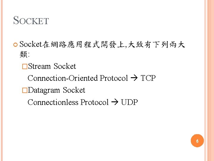 SOCKET Socket在網路應用程式開發上, 大致有下列兩大 類: �Stream Socket Connection-Oriented Protocol TCP �Datagram Socket Connectionless Protocol UDP