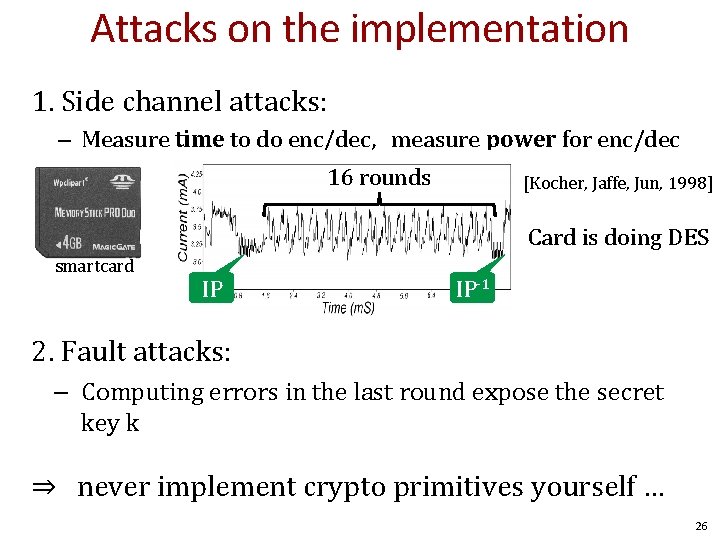 Attacks on the implementation 1. Side channel attacks: – Measure time to do enc/dec,