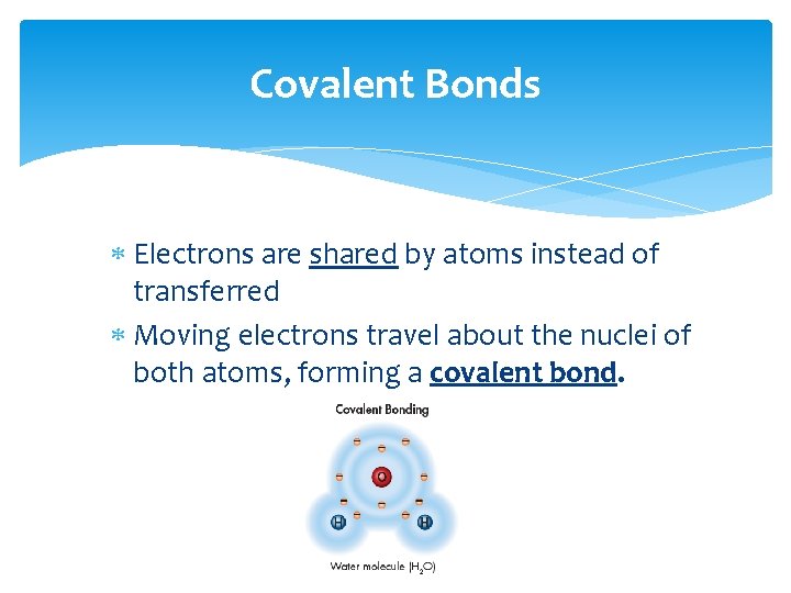 Covalent Bonds Electrons are shared by atoms instead of transferred Moving electrons travel about