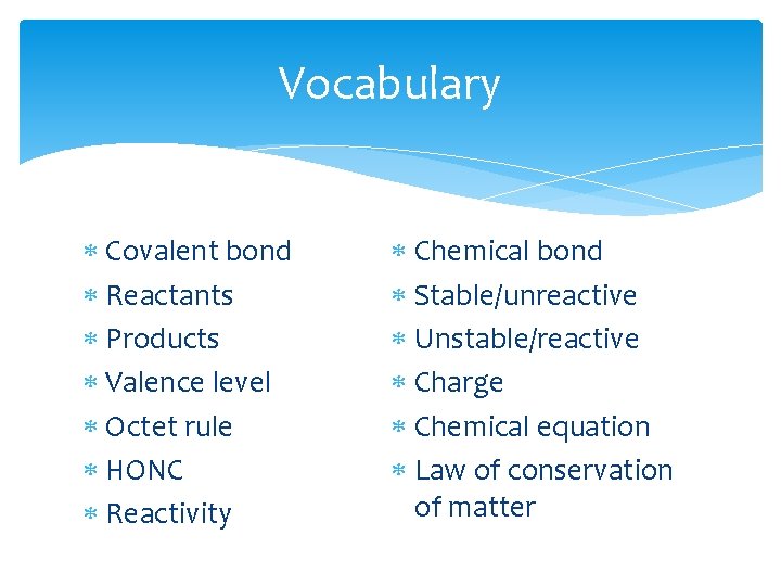 Vocabulary Covalent bond Reactants Products Valence level Octet rule HONC Reactivity Chemical bond Stable/unreactive